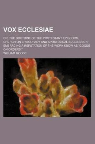 Cover of Vox Ecclesiae; Or, the Doctrine of the Protestant Episcopal Church on Episcopacy and Apostolical Succession, Embracing a Refutation of the Work Know as Goode on Orders.