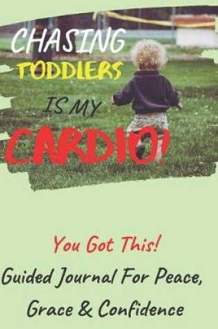 Cover of Chasing Toddlers Is My Cardio Guided Journal For Peace, Grace & Confidence