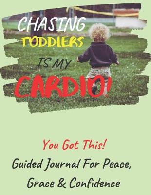 Book cover for Chasing Toddlers Is My Cardio Guided Journal For Peace, Grace & Confidence