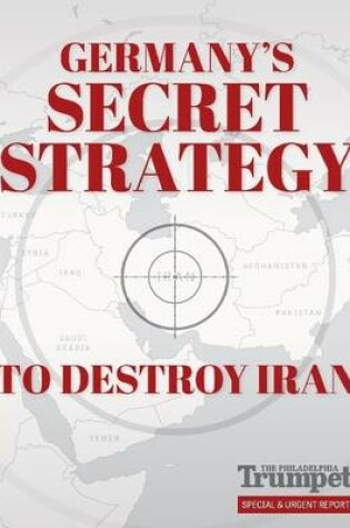 Cover of Germany's Secret Strategy to Destroy Iran: The Philadelphia Trumpet Special and Urgent Report