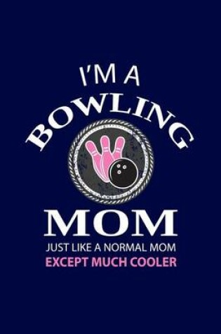 Cover of I'm A Bowling Mom Just Like A Normal Mom Except Much Cooler