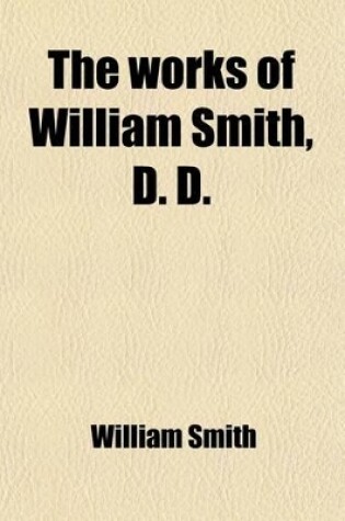 Cover of The Works of William Smith, D. D. (Volume 2); Late Provost of the College and Academy of Philadelphia