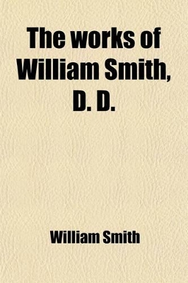 Book cover for The Works of William Smith, D. D. (Volume 2); Late Provost of the College and Academy of Philadelphia