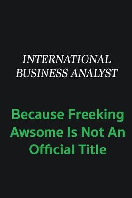 Book cover for International Business Analyst because freeking awsome is not an offical title
