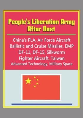 Book cover for People's Liberation Army After Next - China's PLA, Air Force Aircraft, Ballistic and Cruise Missiles, EMP, DF-11, DF-15, Silkworm, Fighter Aircraft, Taiwan, Advanced Technology, Military Space