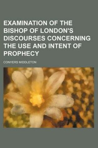 Cover of Examination of the Bishop of London's Discourses Concerning the Use and Intent of Prophecy