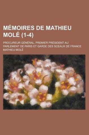 Cover of Memoires de Mathieu Mole; Procureur General, Premier President Au Parlement de Paris Et Garde Des Sceaux de France (1-4 )