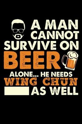 Book cover for A Man Cannot Survive On Beer Alone He Needs Wing Chun As Well