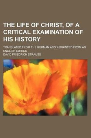 Cover of The Life of Christ, of a Critical Examination of His History; Translated from the German and Reprinted from an English Edition