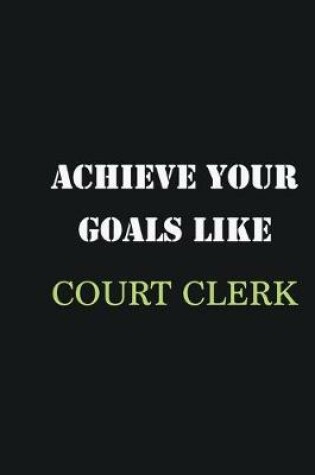 Cover of Achieve Your Goals Like court clerk