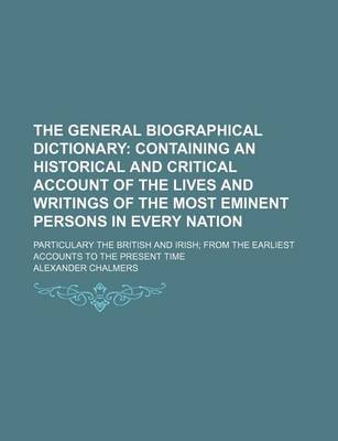 Book cover for The General Biographical Dictionary (Volume 1); Containing an Historical and Critical Account of the Lives and Writings of the Most Eminent Persons in Every Nation. Particulary the British and Irish from the Earliest Accounts to the Present Time