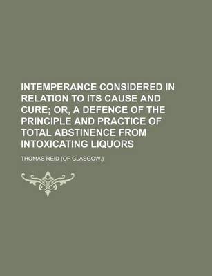 Book cover for Intemperance Considered in Relation to Its Cause and Cure; Or, a Defence of the Principle and Practice of Total Abstinence from Intoxicating Liquors