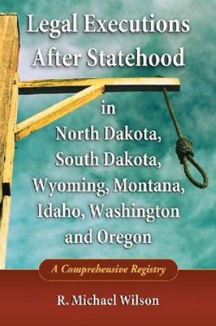 Cover of Legal Executions After Statehood in North Dakota, South Dakota, Wyoming, Montana, Idaho, Washington and Oregon