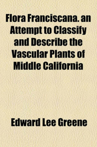 Cover of Flora Franciscana. an Attempt to Classify and Describe the Vascular Plants of Middle California