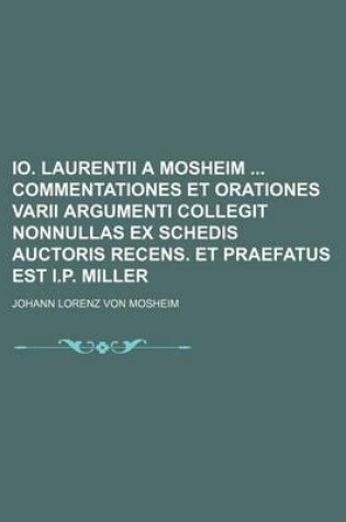 Cover of IO. Laurentii a Mosheim Commentationes Et Orationes Varii Argumenti Collegit Nonnullas Ex Schedis Auctoris Recens. Et Praefatus Est I.P. Miller