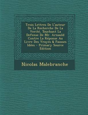 Book cover for Trois Lettres de L'Auteur de La Recherche de La Verite, Touchant La Defense de Mr. Arnauld Contre La Reponse Au Livre Des Vrayes & Fausses Idees