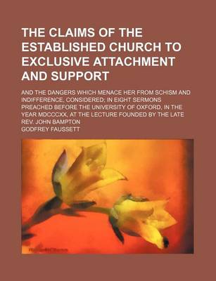 Book cover for The Claims of the Established Church to Exclusive Attachment and Support; And the Dangers Which Menace Her from Schism and Indifference, Considered in Eight Sermons Preached Before the University of Oxford, in the Year MDCCCXX, at the Lecture Founded by T