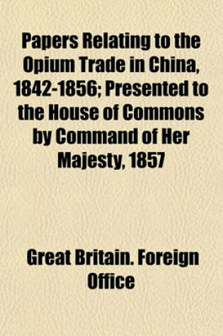 Cover of Papers Relating to the Opium Trade in China, 1842-1856; Presented to the House of Commons by Command of Her Majesty, 1857
