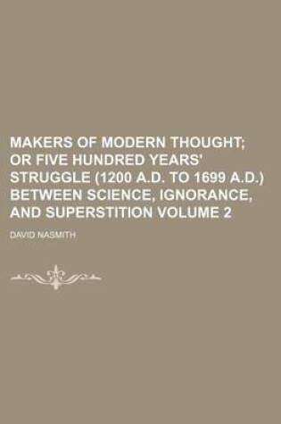 Cover of Makers of Modern Thought Volume 2; Or Five Hundred Years' Struggle (1200 A.D. to 1699 A.D.) Between Science, Ignorance, and Superstition