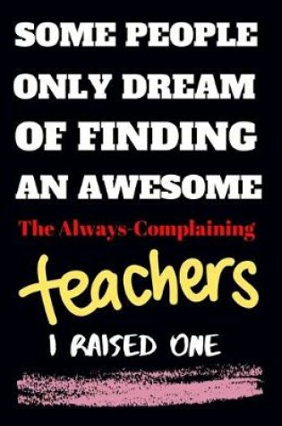 Cover of Some people only Dream Of finding an awsome the always - complaining teachers I raised one