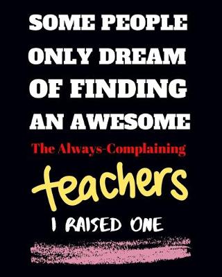 Cover of Some people only Dream Of finding an awsome the always - complaining teachers I raised one