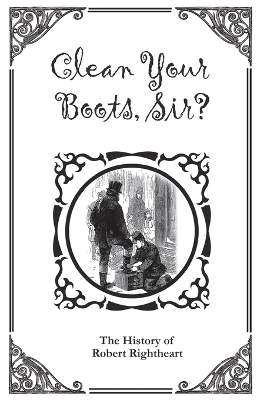 Cover of Clean Your Boots, Sir? Or, The History of Robert Rightheart