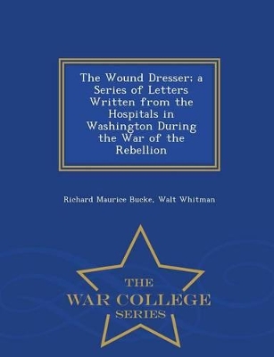 Book cover for The Wound Dresser; A Series of Letters Written from the Hospitals in Washington During the War of the Rebellion - War College Series