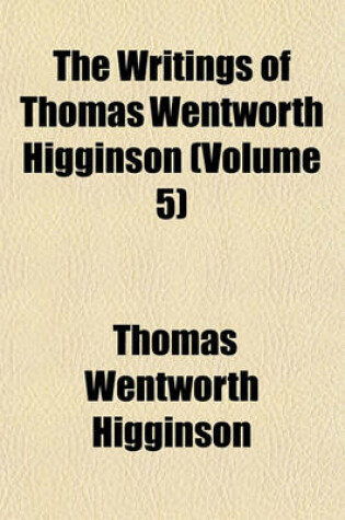 Cover of The Writings of Thomas Wentworth Higginson (Volume 5)