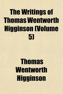 Book cover for The Writings of Thomas Wentworth Higginson (Volume 5)