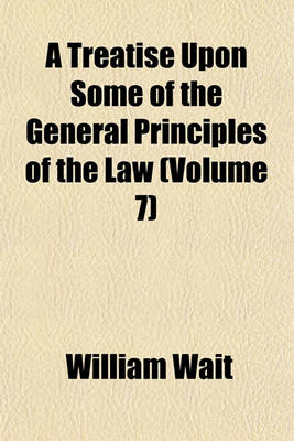 Book cover for A Treatise Upon Some of the General Principles of the Law (Volume 7)