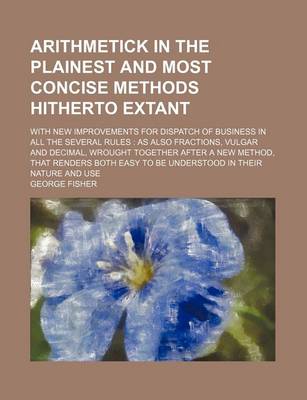 Book cover for Arithmetick in the Plainest and Most Concise Methods Hitherto Extant; With New Improvements for Dispatch of Business in All the Several Rules