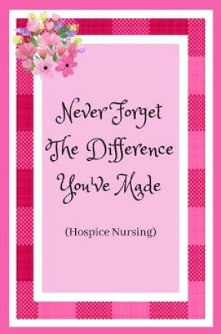 Cover of Never Forget The Difference You've Made (Hospice Nursing)