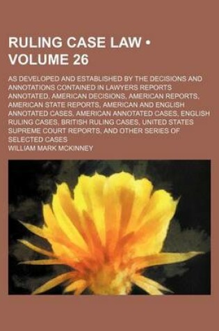 Cover of Ruling Case Law (Volume 26); As Developed and Established by the Decisions and Annotations Contained in Lawyers Reports Annotated, American Decisions, American Reports, American State Reports, American and English Annotated Cases, American Annotated Cases,