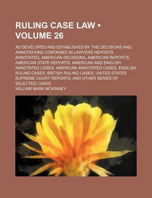 Book cover for Ruling Case Law (Volume 26); As Developed and Established by the Decisions and Annotations Contained in Lawyers Reports Annotated, American Decisions, American Reports, American State Reports, American and English Annotated Cases, American Annotated Cases,
