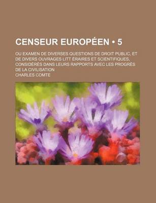 Book cover for Censeur Europeen (5); Ou Examen de Diverses Questions de Droit Public, Et de Divers Ouvrages Litt Eraires Et Scientifiques, Consideres Dans Leurs Rapports Avec Les Progres de La Civilisation