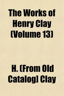 Book cover for The Works of Henry Clay (Volume 13)