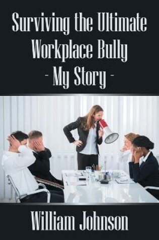 Cover of Surviving the Ultimate Workplace Bully - My Story