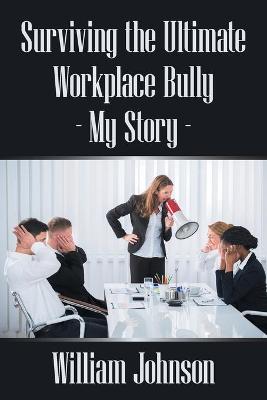 Book cover for Surviving the Ultimate Workplace Bully - My Story