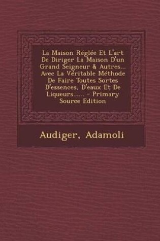 Cover of La Maison Reglee Et L'Art de Diriger La Maison D'Un Grand Seigneur & Autres... Avec La Veritable Methode de Faire Toutes Sortes D'Essences, D'Eaux Et