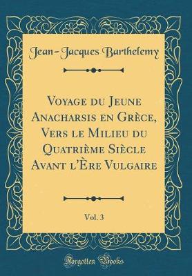 Book cover for Voyage Du Jeune Anacharsis En Grèce, Vers Le Milieu Du Quatrième Siècle Avant l'Ère Vulgaire, Vol. 3 (Classic Reprint)