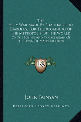 Book cover for The Holy War Made by Shaddai Upon Diabolus, for the Regaininthe Holy War Made by Shaddai Upon Diabolus, for the Regaining of the Metropolis of the World G of the Metropolis of the World