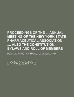 Book cover for Proceedings of the Annual Meeting of the New York State Pharmaceutical Association, Also the Constitution, Bylaws and Roll of Members