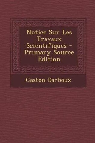 Cover of Notice Sur Les Travaux Scientifiques - Primary Source Edition