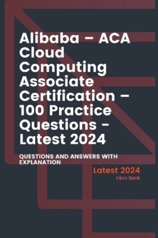 Cover of Alibaba - ACA Cloud Computing Associate Certification - 100 Practice Questions - Latest 2024