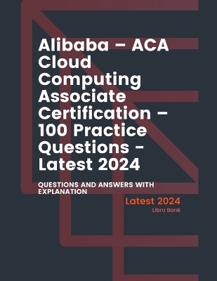 Cover of Alibaba - ACA Cloud Computing Associate Certification - 100 Practice Questions - Latest 2024
