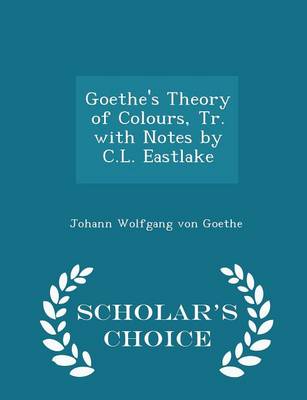 Book cover for Goethe's Theory of Colours, Tr. with Notes by C.L. Eastlake - Scholar's Choice Edition