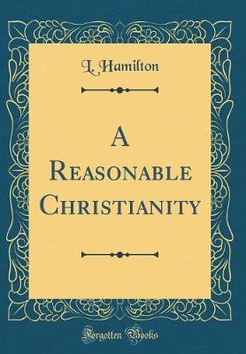 Book cover for A Reasonable Christianity (Classic Reprint)
