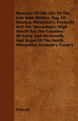 Book cover for Memoirs Of The Life Of The Late John Mytton, Esq. Of Halston, Shropshire, Formerly M.P. For Shrewsbury, High Sheriff For The Counties Of Salop And Merioneth, And Major Of The North Shropshire Yeomanry Cavalry