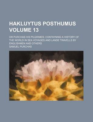 Book cover for Hakluytus Posthumus Volume 13; Or Purchas His Pilgrimes Contayning a History of the World in Sea Voyages and Lande Travells by Englishmen and Others