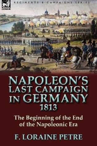 Cover of Napoleon's Last Campaign in Germany, 1813-The Beginning of the End of the Napoleonic Era